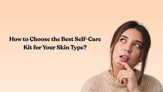 How to Choose the Best Self-Care Kit for Your Skin Type?